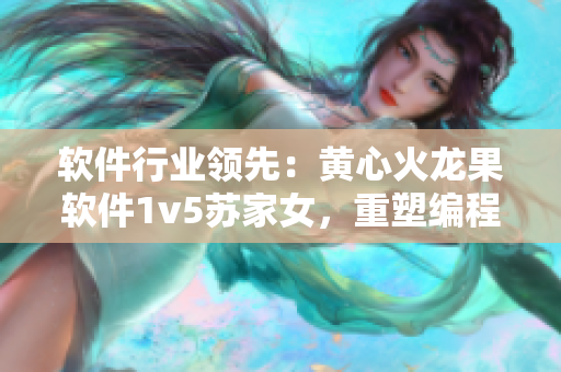 软件行业领先：黄心火龙果软件1v5苏家女，重塑编程界格局！