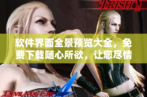 软件界面全景预览大全，免费下载随心所欲，让您尽情挖掘软件功能！