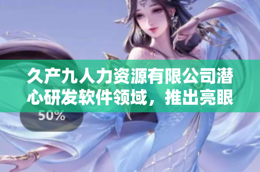 久产九人力资源有限公司潜心研发软件领域，推出亮眼新品“丰沛有鱼”