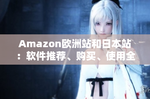 Amazon欧洲站和日本站：软件推荐、购买、使用全指南