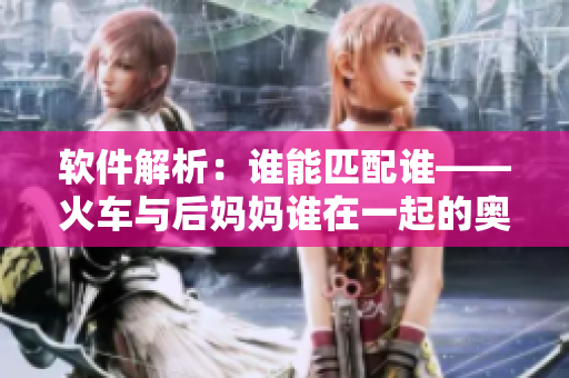 软件解析：谁能匹配谁——火车与后妈妈谁在一起的奥秘