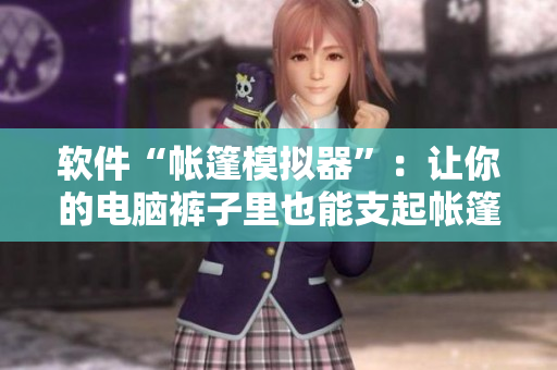 软件“帐篷模拟器”：让你的电脑裤子里也能支起帐篷！