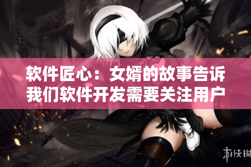 软件匠心：女婿的故事告诉我们软件开发需要关注用户体验