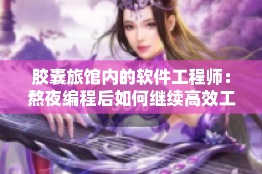 胶囊旅馆内的软件工程师：熬夜编程后如何继续高效工作