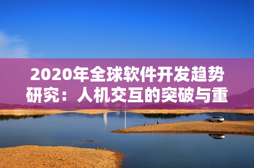2020年全球软件开发趋势研究：人机交互的突破与重构
