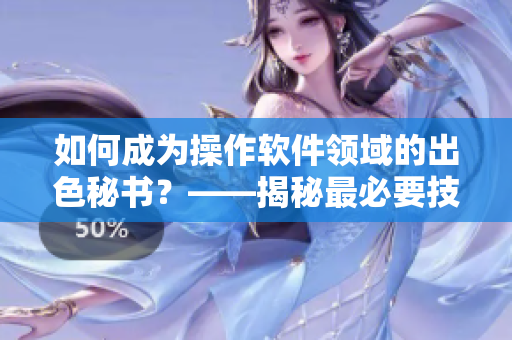 如何成为操作软件领域的出色秘书？——揭秘最必要技能