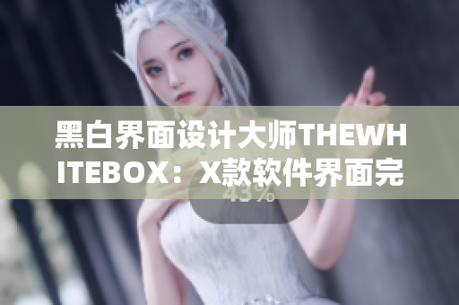 黑白界面设计大师THEWHITEBOX：X款软件界面完美呈现！