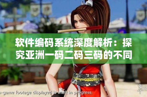 软件编码系统深度解析：探究亚洲一码二码三码的不同之处