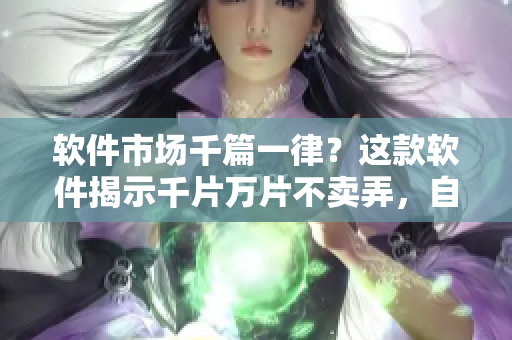 软件市场千篇一律？这款软件揭示千片万片不卖弄，自成一派！