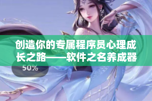 创造你的专属程序员心理成长之路——软件之名养成器女主