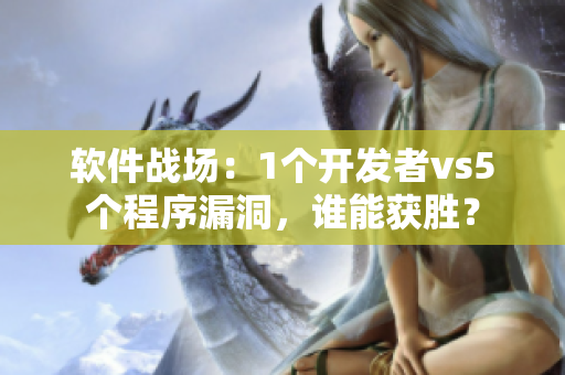 软件战场：1个开发者vs5个程序漏洞，谁能获胜？