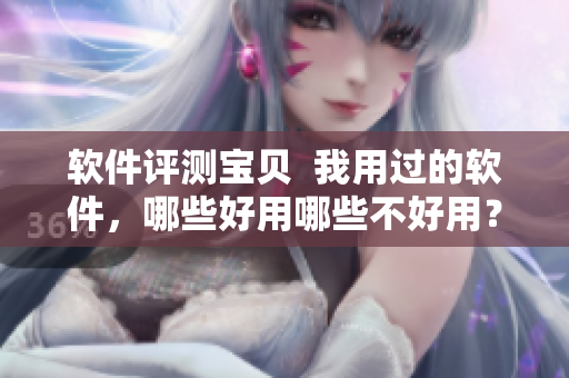 软件评测宝贝  我用过的软件，哪些好用哪些不好用？
