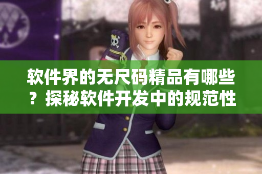 软件界的无尺码精品有哪些？探秘软件开发中的规范性和创新性。
