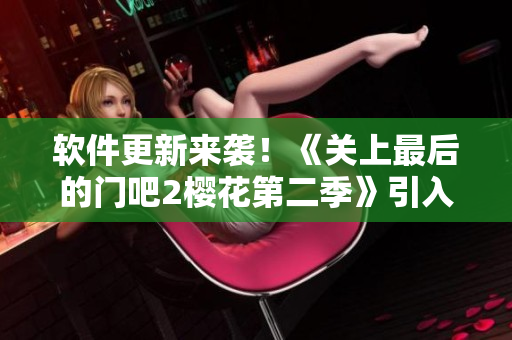 软件更新来袭！《关上最后的门吧2樱花第二季》引入新技术