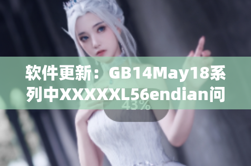 软件更新：GB14May18系列中XXXXXL56endian问题已解决