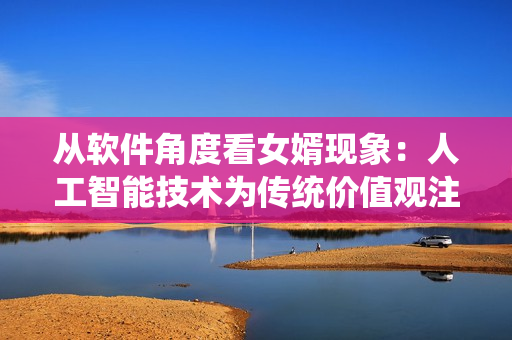 从软件角度看女婿现象：人工智能技术为传统价值观注入新活力