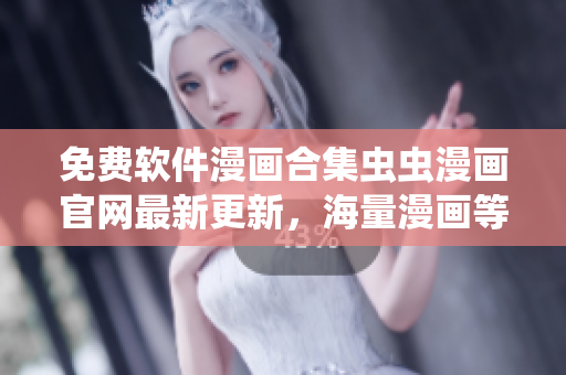 免费软件漫画合集虫虫漫画官网最新更新，海量漫画等你阅读！