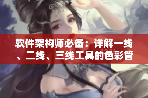 软件架构师必备：详解一线、二线、三线工具的色彩管理技巧