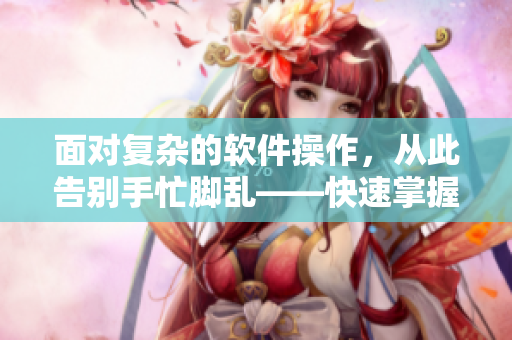 面对复杂的软件操作，从此告别手忙脚乱——快速掌握简单技巧