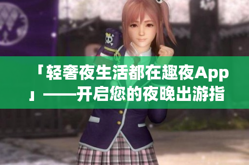 「轻奢夜生活都在趣夜App」——开启您的夜晚出游指南！