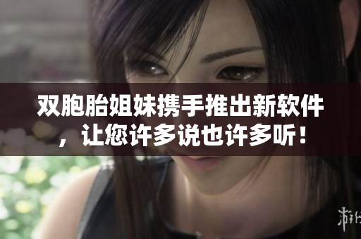 双胞胎姐妹携手推出新软件，让您许多说也许多听！