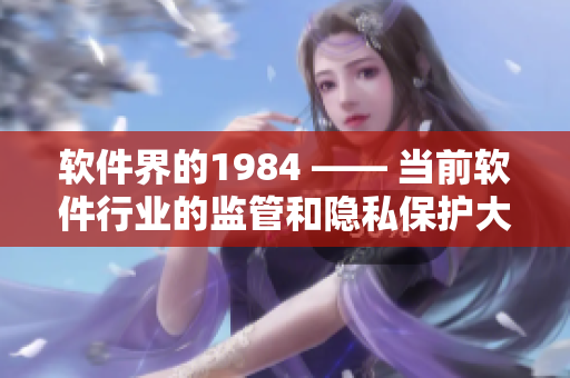 软件界的1984 —— 当前软件行业的监管和隐私保护大潮汹涌而来