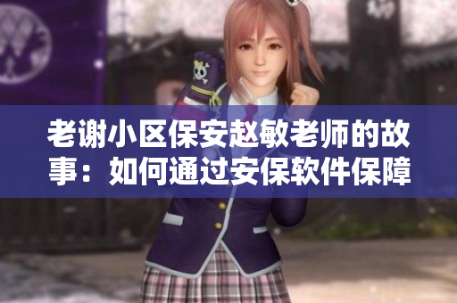 老谢小区保安赵敏老师的故事：如何通过安保软件保障社区安全
