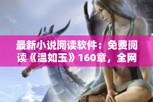 最新小说阅读软件：免费阅读《温如玉》160章，全网独家！