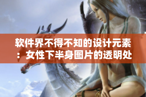 软件界不得不知的设计元素：女性下半身图片的透明处理技巧