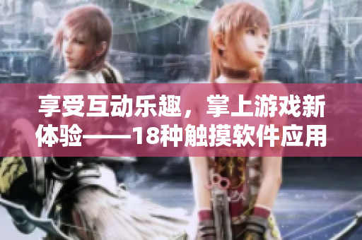享受互动乐趣，掌上游戏新体验——18种触摸软件应用推荐
