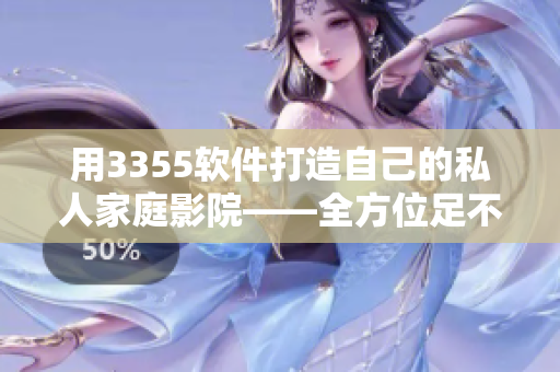 用3355软件打造自己的私人家庭影院——全方位足不出户的电影享受