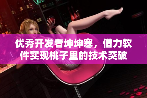 优秀开发者坤坤寒，借力软件实现桃子里的技术突破