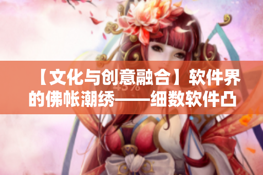 【文化与创意融合】软件界的佛帐潮绣——细数软件凸浮设计的创新之美