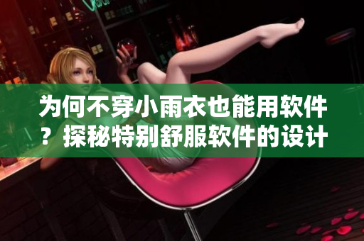 为何不穿小雨衣也能用软件？探秘特别舒服软件的设计秘诀