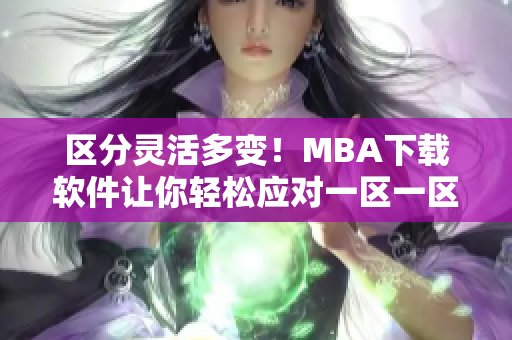 区分灵活多变！MBA下载软件让你轻松应对一区一区三区的任务