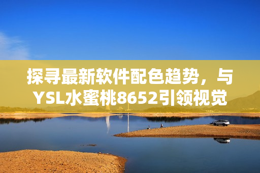 探寻最新软件配色趋势，与YSL水蜜桃8652引领视觉革新