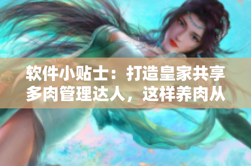 软件小贴士：打造皇家共享多肉管理达人，这样养肉从此简单易上手！