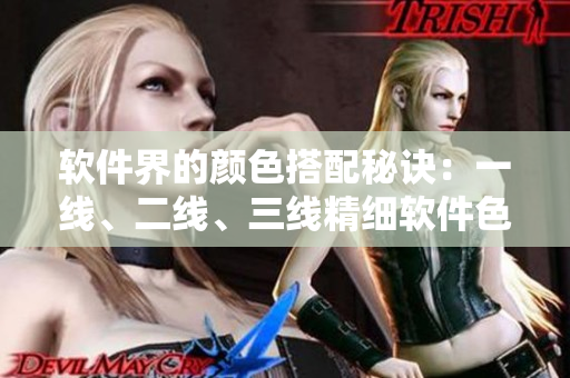 软件界的颜色搭配秘诀：一线、二线、三线精细软件色卡