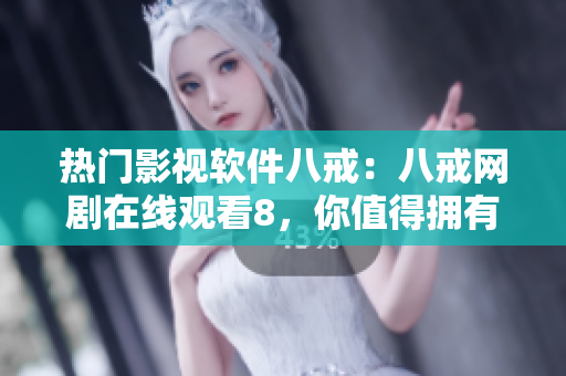 热门影视软件八戒：八戒网剧在线观看8，你值得拥有！