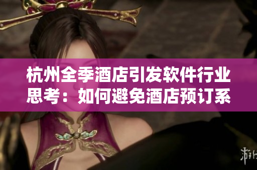 杭州全季酒店引发软件行业思考：如何避免酒店预订系统漏洞被利用？