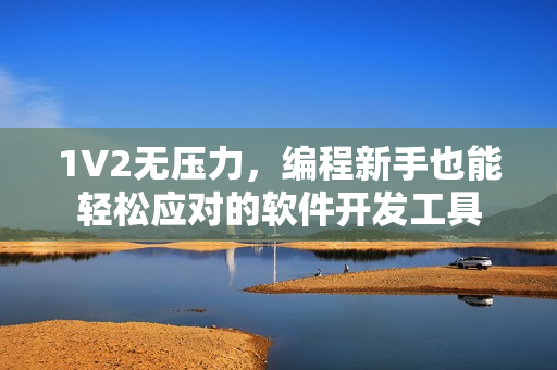 1V2无压力，编程新手也能轻松应对的软件开发工具