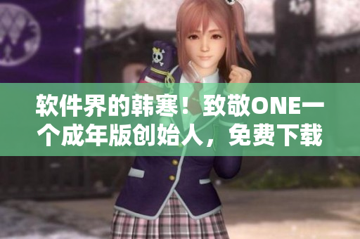 软件界的韩寒！致敬ONE一个成年版创始人，免费下载软件助您随时阅读学习！