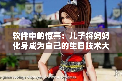 软件中的惊喜：儿子将妈妈化身成为自己的生日技术大礼