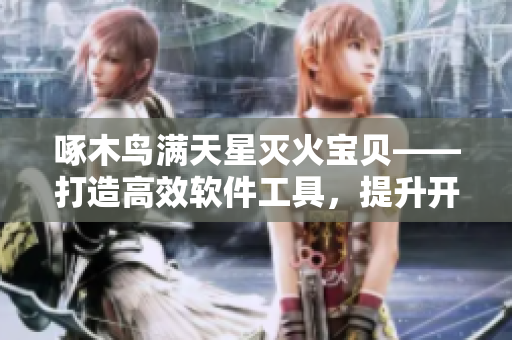啄木鸟满天星灭火宝贝——打造高效软件工具，提升开发效率