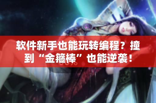软件新手也能玩转编程？撞到“金箍棒”也能逆袭！