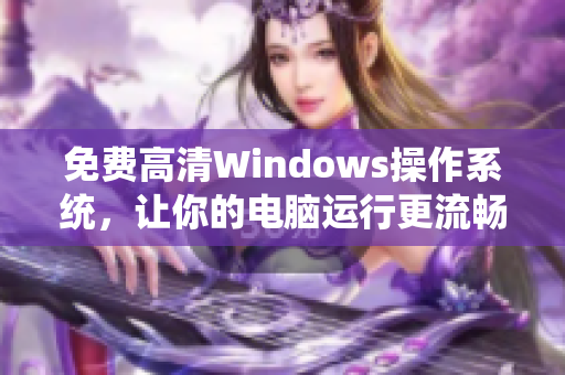 免费高清Windows操作系统，让你的电脑运行更流畅