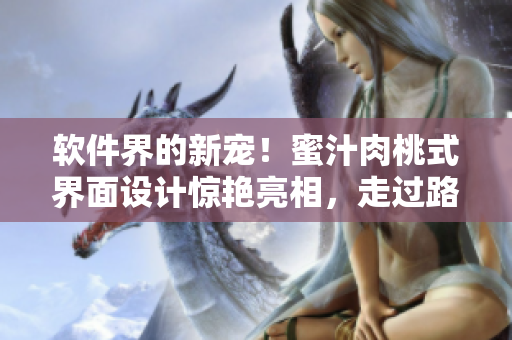 软件界的新宠！蜜汁肉桃式界面设计惊艳亮相，走过路过不要错过！