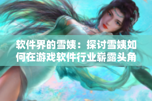 软件界的雪姨：探讨雪姨如何在游戏软件行业崭露头角