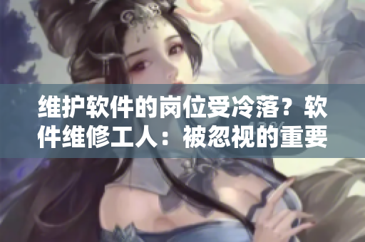 维护软件的岗位受冷落？软件维修工人：被忽视的重要职业