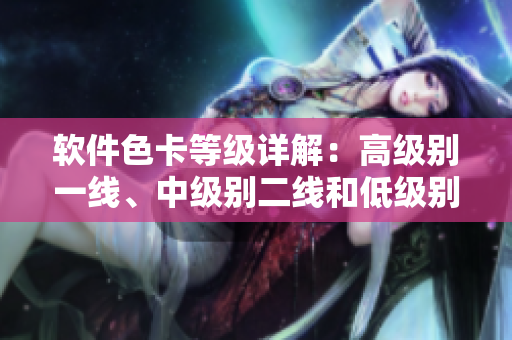 软件色卡等级详解：高级别一线、中级别二线和低级别三线的差异